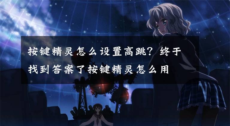 按键精灵怎么设置高跳?终于找到答案了按键精灵怎么用