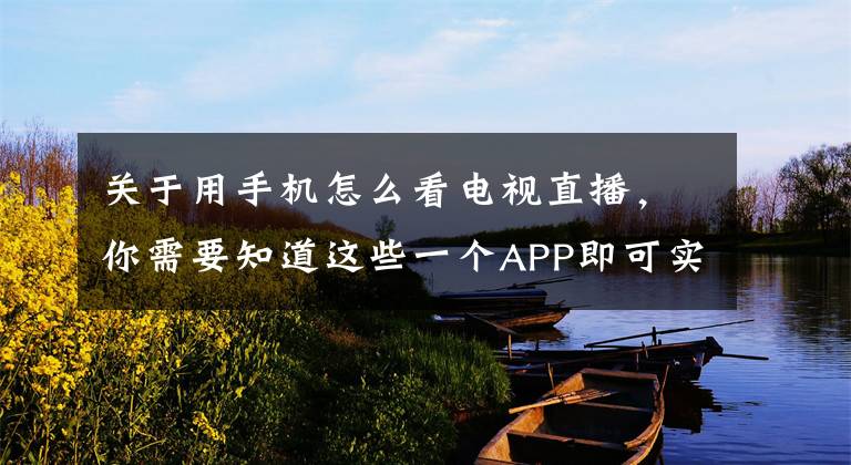 关于用手机怎么看电视直播，你需要知道这些一个APP即可实现手机观看电视直播