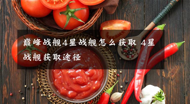 巅峰战舰4星战舰怎么获取 4星战舰获取途径