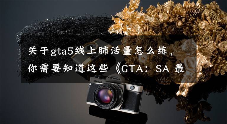 关于gta5线上肺活量怎么练,你需要知道这些《GTA:SA 最终版》主机版作弊码 回到童年那个夏天