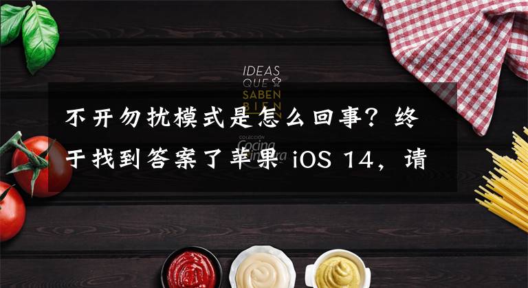 不开勿扰模式是怎么回事？终于找到答案了苹果 iOS 14，请改善“勿扰模式”