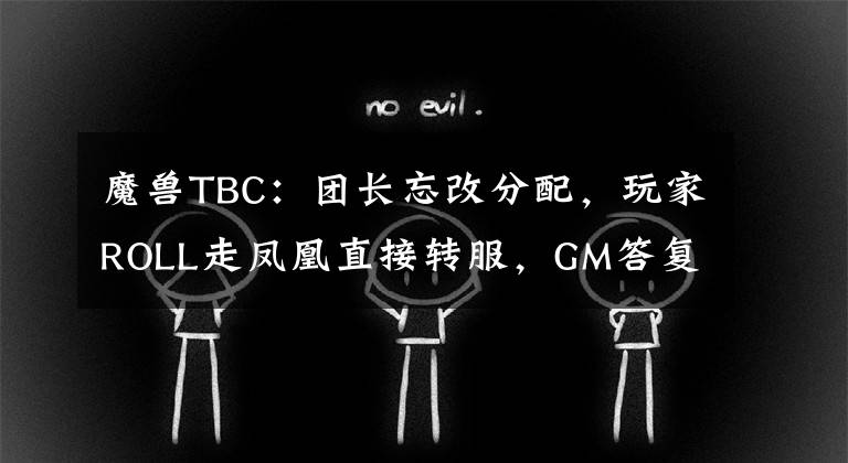 魔兽TBC：团长忘改分配，玩家ROLL走凤凰直接转服，GM答复很无奈