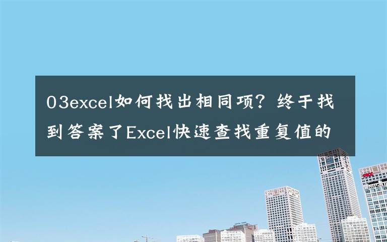03excel如何找出相同项?终于找到答案了Excel快速查找重复值的几种方法
