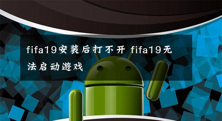 fifa19安装后打不开 fifa19无法启动游戏