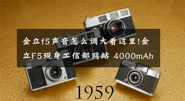 金立f5声音怎么调大看这里!金立F5现身工信部网站 4000mAh的小屏机