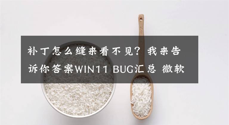 补丁怎么缝来看不见?我来告诉你答案WIN11 BUG汇总 微软祖传手艺