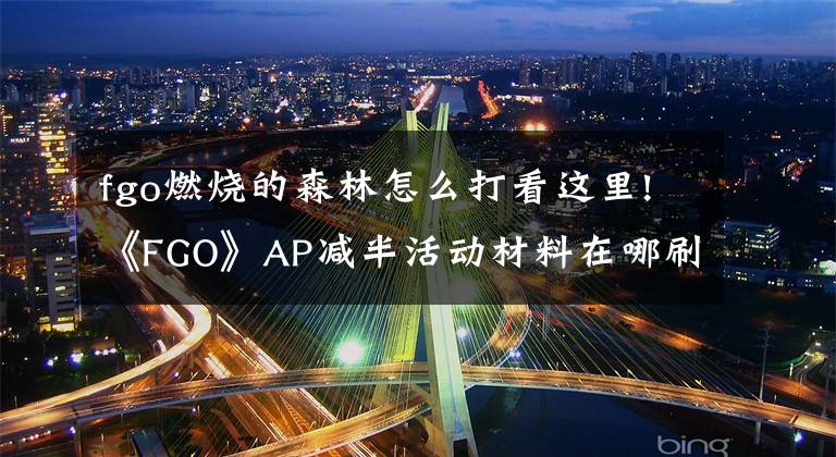 fgo燃烧的森林怎么打看这里!《FGO》AP减半活动材料在哪刷 AP减半活动材料副本推荐