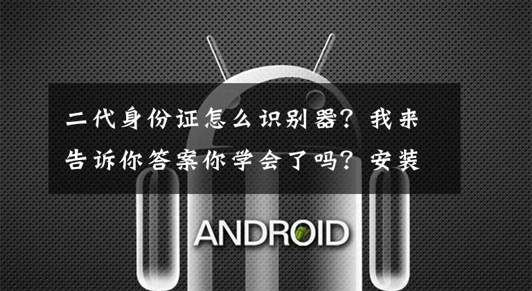 二代身份证怎么识别器？我来告诉你答案你学会了吗？安装第二代身份证阅读器就是这么简单