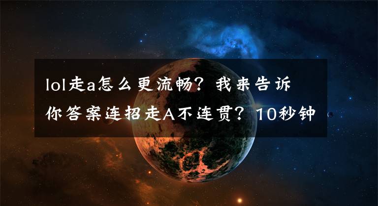 lol走a怎么更流畅？我来告诉你答案连招走A不连贯？10秒钟教会你那些你不知道的键盘设置
