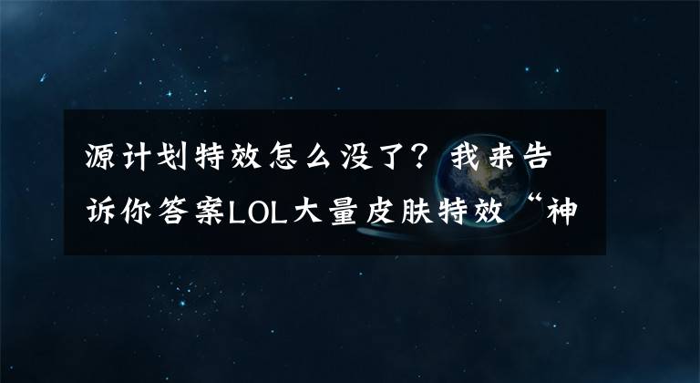 源计划特效怎么没了？我来告诉你答案LOL大量皮肤特效“神秘消失”，引玩家不满