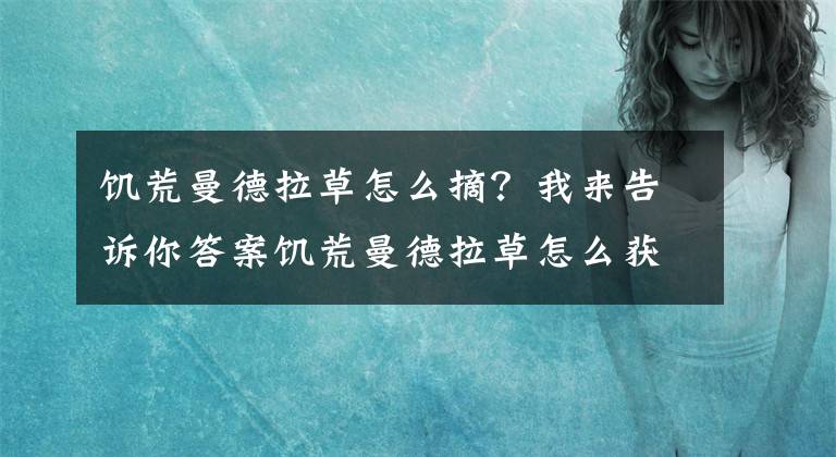饥荒曼德拉草怎么摘?我来告诉你答案饥荒曼德拉草怎么获得 饥荒曼德拉草有什么用
