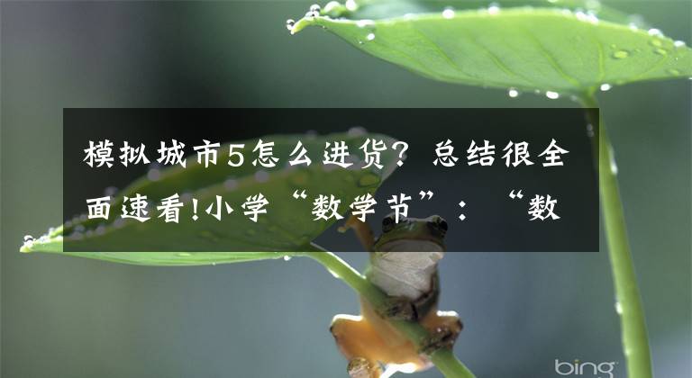模拟城市5怎么进货？总结很全面速看!小学“数学节”：“数学元素”服装秀、投资开店