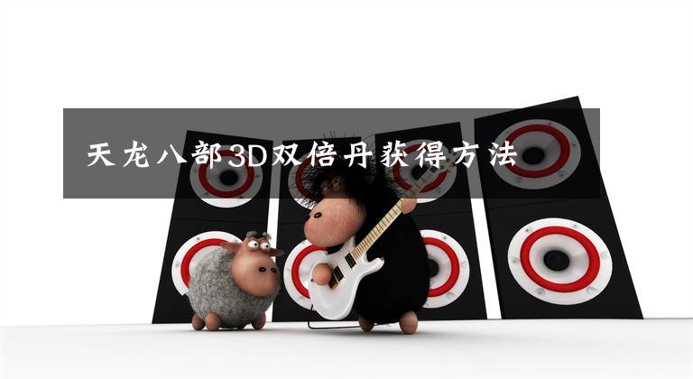 天龙八部3D双倍丹获得方法