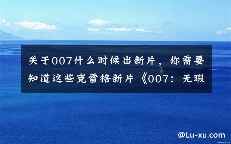 关于007什么时候出新片,你需要知道这些克雷格新片《007:无暇赴死》曝光最新海报 定档11月上映