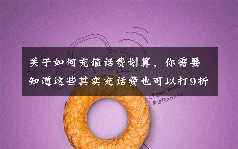 关于如何充值话费划算,你需要知道这些其实充话费也可以打9折!学会话费慢充,一年让你省下大几百