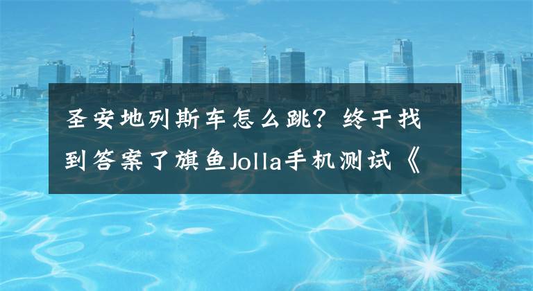 圣安地列斯车怎么跳？终于找到答案了旗鱼Jolla手机测试《侠盗猎车手：圣安地列斯》