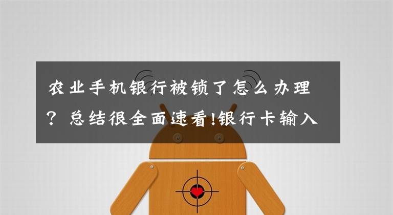 农业手机银行被锁了怎么办理？总结很全面速看!银行卡输入错误密码被锁定，急用钱该怎么办？