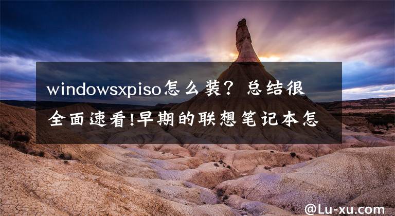 windowsxpiso怎么装？总结很全面速看!早期的联想笔记本怎样重装xp？
