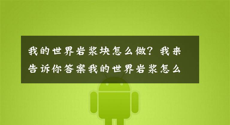 我的世界岩浆块怎么做?我来告诉你答案我的世界岩浆怎么获取 MC岩浆获取方法详解