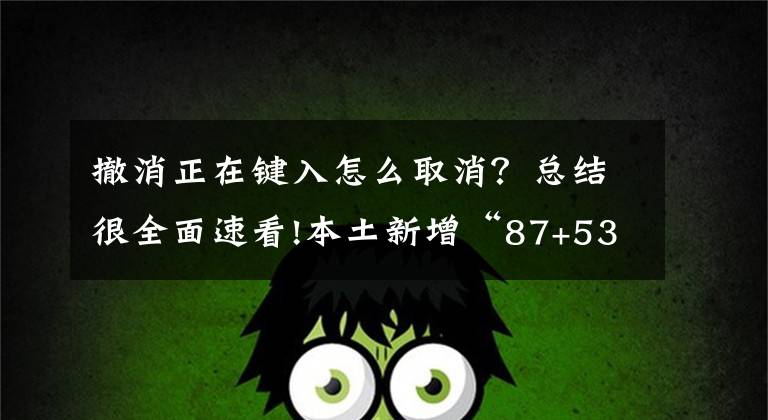 撤消正在键入怎么取消?总结很全面速看!本土新增“87+53”!国内一地机场始发航班全部取消