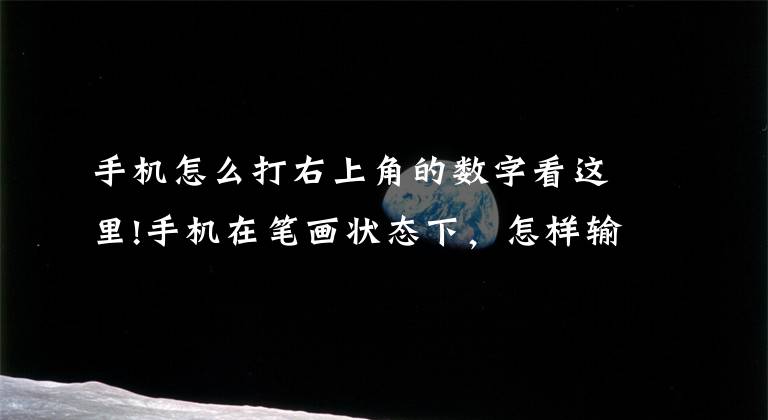 手机怎么打右上角的数字看这里!手机在笔画状态下，怎样输入数字？