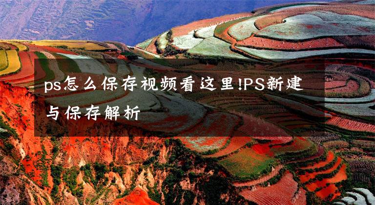ps怎么保存视频看这里!PS新建与保存解析