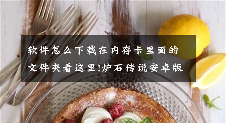 软件怎么下载在内存卡里面的文件夹看这里!炉石传说安卓版游戏数据存储到sd卡详细教程攻略