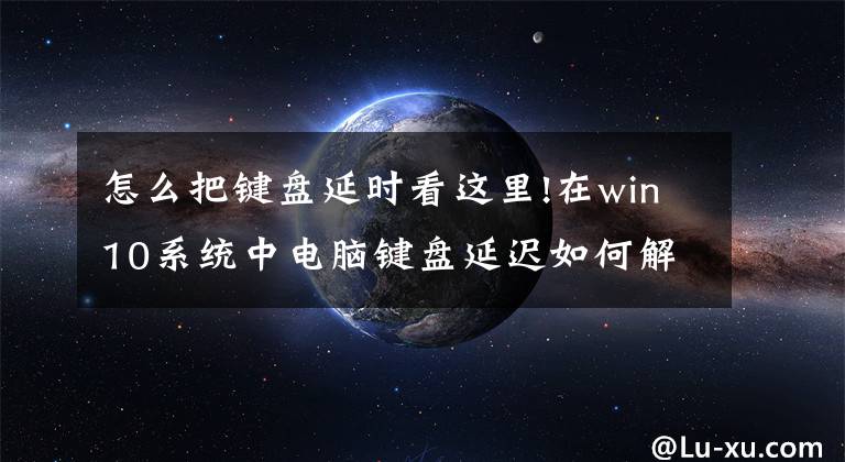 怎么把键盘延时看这里!在win10系统中电脑键盘延迟如何解决？