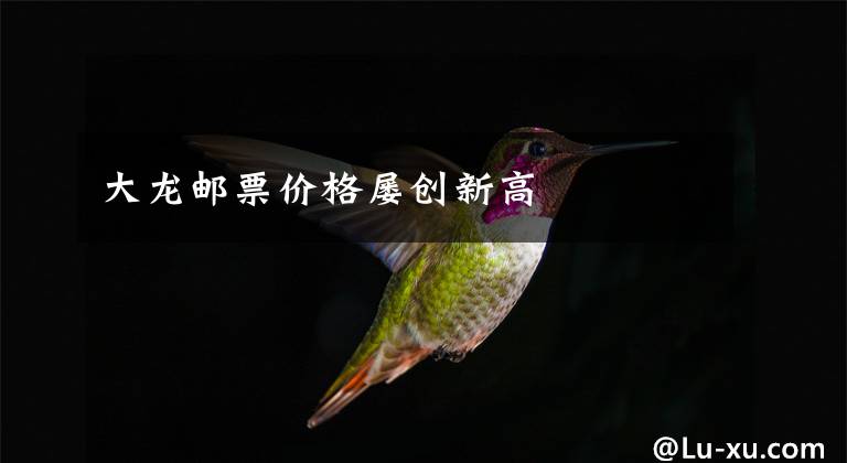 大龙邮票价格屡创新高