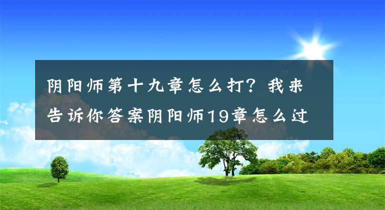 阴阳师第十九章怎么打？我来告诉你答案阴阳师19章怎么过 19章平民通关阵容打法攻略
