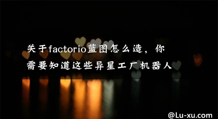 关于factorio蓝图怎么造，你需要知道这些异星工厂机器人与蓝图使用技巧