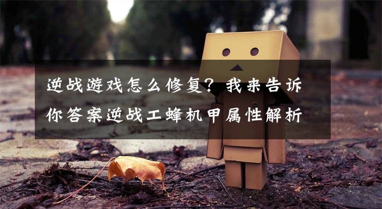 逆战游戏怎么修复?我来告诉你答案逆战工蜂机甲属性解析及修补技能使用心得