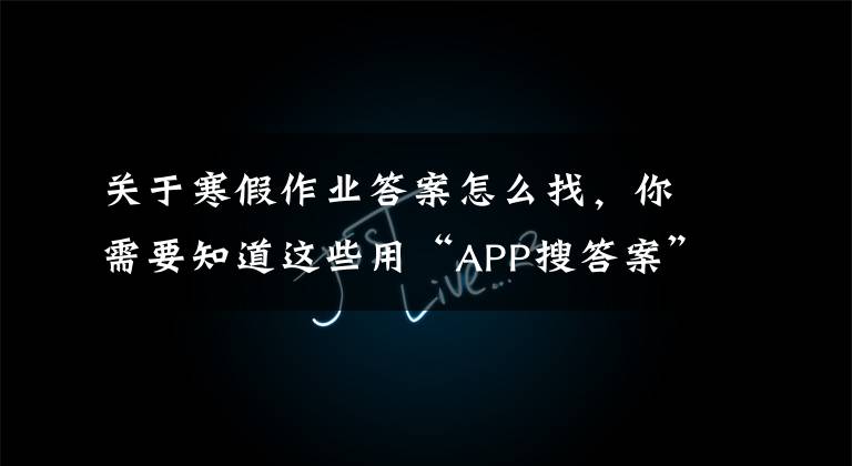 关于寒假作业答案怎么找，你需要知道这些用“APP搜答案”完成寒假作业是掩耳盗铃