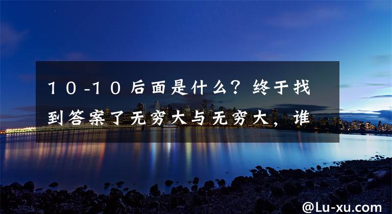1 0 -1 0 后面是什么?终于找到答案了无穷大与无穷大,谁大?