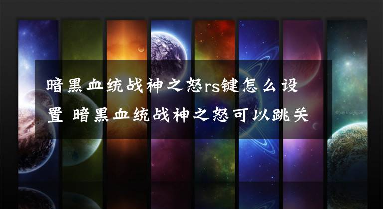 暗黑血统战神之怒rs键怎么设置 暗黑血统战神之怒可以跳关吗