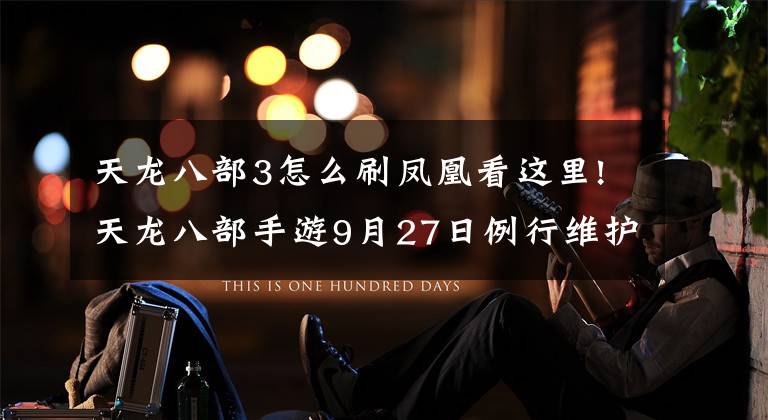 天龙八部3怎么刷凤凰看这里!天龙八部手游9月27日例行维护公告