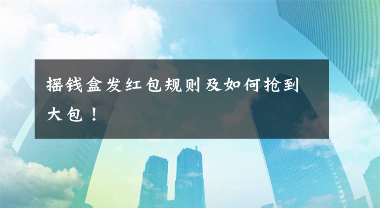 摇钱盒发红包规则及如何抢到大包!