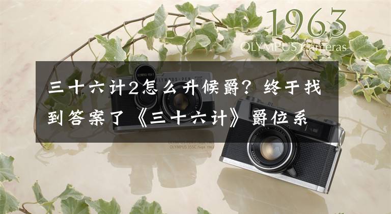 三十六计2怎么升候爵?终于找到答案了《三十六计》爵位系统新手攻略