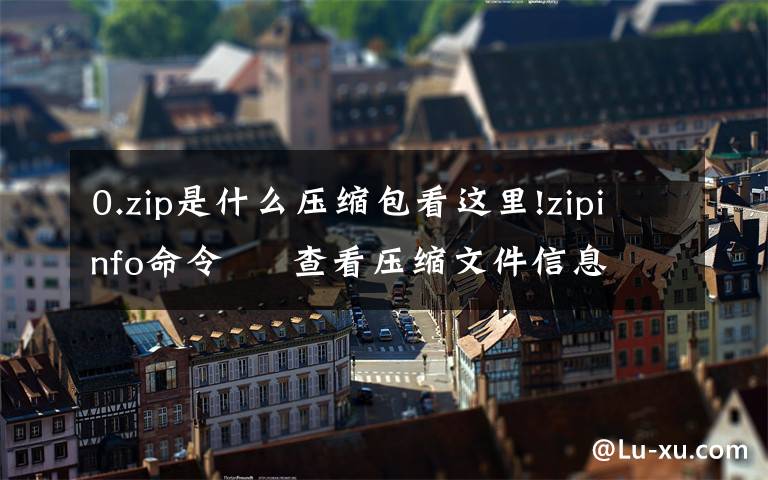 0.zip是什么压缩包看这里!zipinfo命令 – 查看压缩文件信息