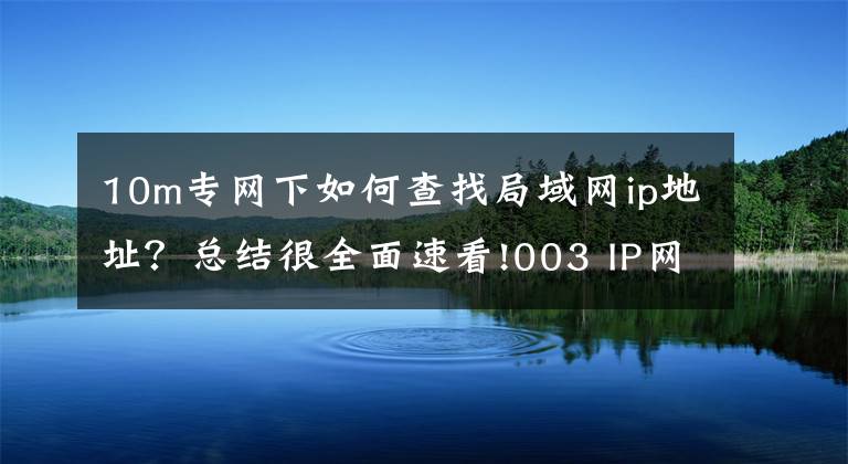 10m专网下如何查找局域网ip地址？总结很全面速看!003 IP网络技术基础，一文了解清楚