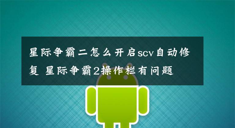 星际争霸二怎么开启scv自动修复 星际争霸2操作栏有问题