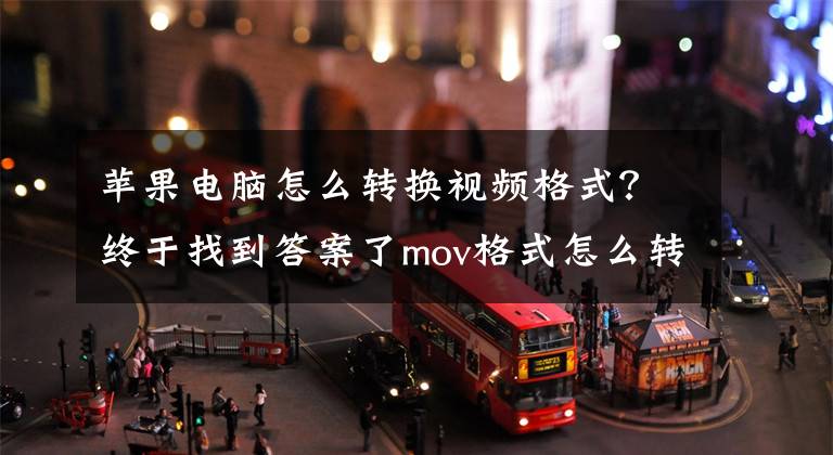 苹果电脑怎么转换视频格式？终于找到答案了mov格式怎么转换成mp4？一个简单的转换方法轻松get