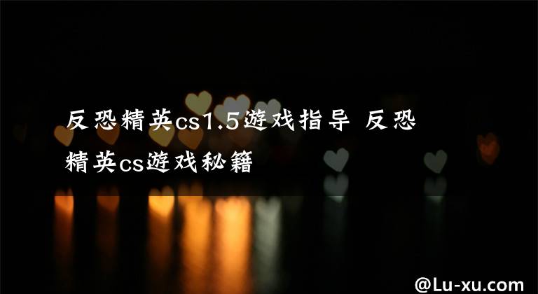 反恐精英cs1.5游戏指导 反恐精英cs游戏秘籍