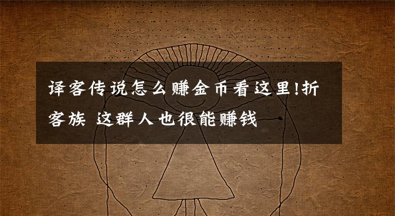 译客传说怎么赚金币看这里!折客族 这群人也很能赚钱