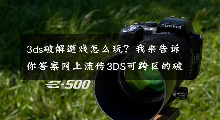 3ds破解游戏怎么玩?我来告诉你答案网上流传3DS可跨区的破解方法 任天堂又要哭晕了