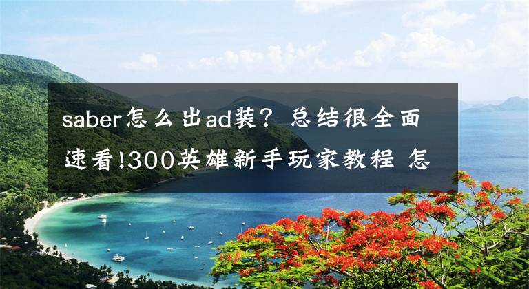saber怎么出ad装？总结很全面速看!300英雄新手玩家教程 怎样向一个高手进阶