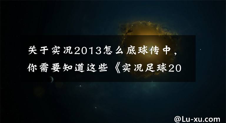 关于实况2013怎么底球传中,你需要知道这些《实况足球2013》十分靠谱的角球得分技巧教程