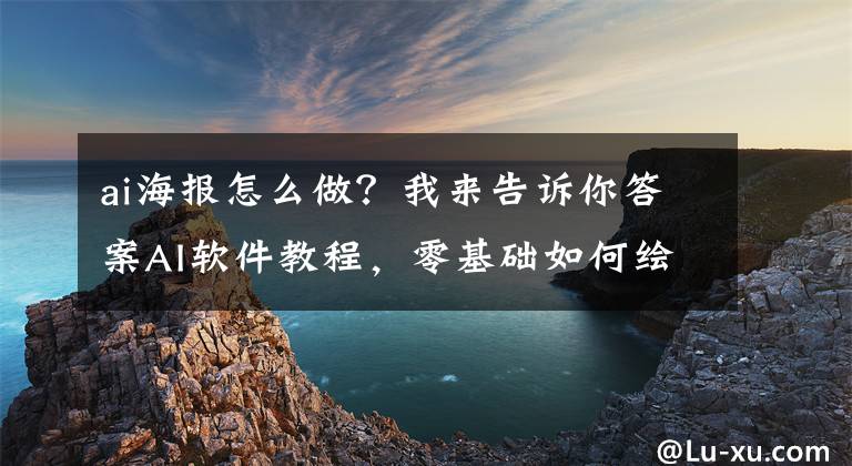ai海报怎么做？我来告诉你答案AI软件教程，零基础如何绘制渐变海报设计