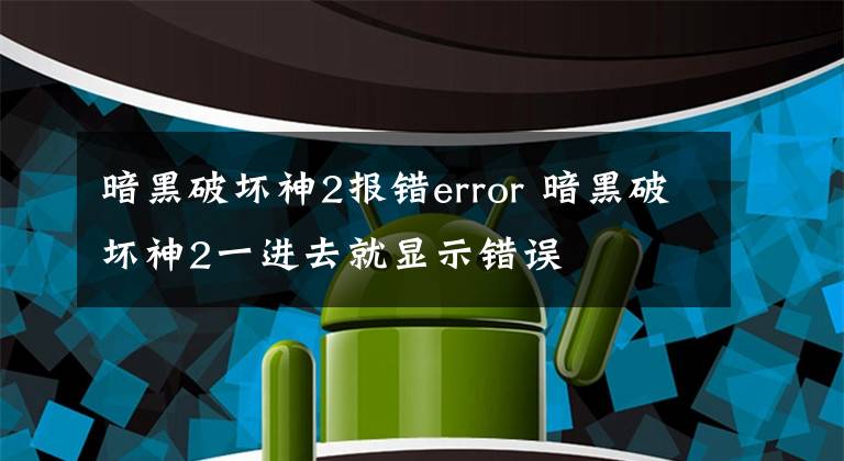 暗黑破坏神2报错error 暗黑破坏神2一进去就显示错误