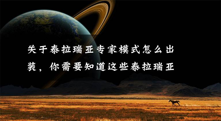 关于泰拉瑞亚专家模式怎么出装，你需要知道这些泰拉瑞亚肉前专家模式武器套装选择新手必看